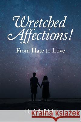 Wretched Affections!: From Hate to Love Fe-En-Dios 9781728383781