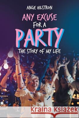 Any Excuse for a Party: The Story of My Life Ange Hilstron 9781728386447