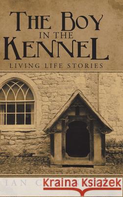 The Boy in the Kennel: Living Life Stories Ian C Kenson 9781728386614 Authorhouse UK