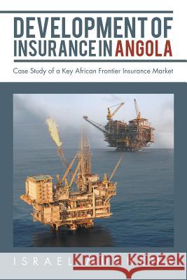 Development of Insurance in Angola: Case Study of a Key African Frontier Insurance Market Israel Muchena 9781728386928 Authorhouse UK