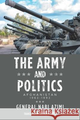 The Army and Politics: Afghanistan: 1963-1993 General Nabi Azimi, Ilyas Azimi 9781728387024