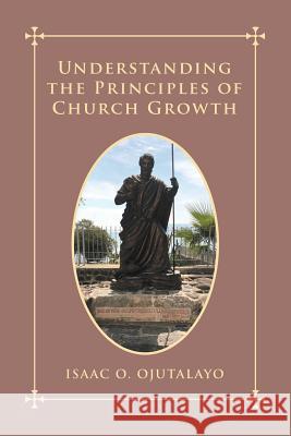 Understanding the Principles of Church Growth Isaac O Ojutalayo   9781728387031 Authorhouse UK