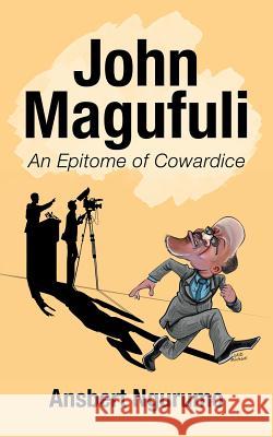 John Magufuli: An Epitome of Cowardice Ansbert Ngurumo 9781728389004 Authorhouse UK