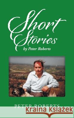 Short Stories by Peter Roberts Peter Roberts 9781728391014 Authorhouse UK