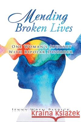 Mending Broken Lives: One Woman's Journey with Bipolar Disorder Jenny Wren-Patrick 9781728392080