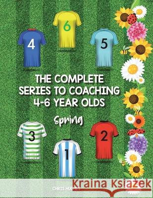 The Complete Series to Coaching 4-6 Year Olds: Spring Chris Hughes 9781728392141 Authorhouse UK