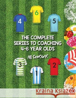 The Complete Series to Coaching 4-6 Year Olds: All Seasons Chris Hughes 9781728392165