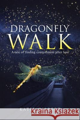Dragonfly Walk: A Tale of Finding Contentment After Loss Katie Gilbert 9781728393407 Authorhouse UK
