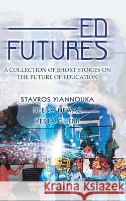 Ed Futures: A Collection of Short Stories on the Future of Education Stavros Yiannouka, Deena Newaz, Vesta Gheibi 9781728393957 Authorhouse UK