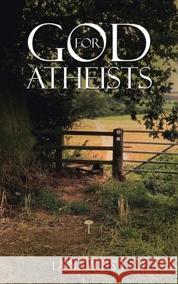 God for Atheists Ian West 9781728393995 Authorhouse UK