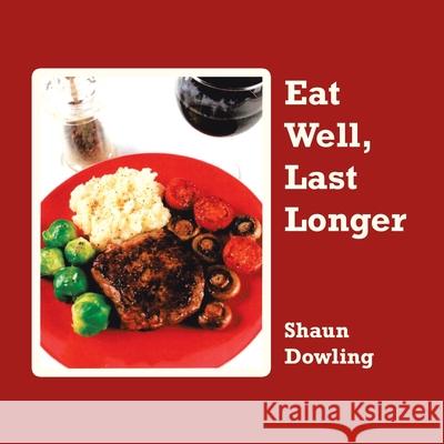 Eat Well, Last Longer Shaun Dowling 9781728397177 Authorhouse UK