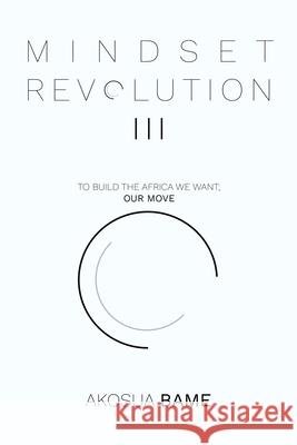 Mindset Revolution III: To Build the Africa We Want; Our Move Bame, Akosua 9781728398280 Authorhouse UK