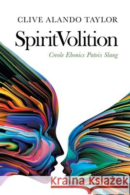 Spiritvolition: Creole Ebonics Patois Slang Clive Alando Taylor 9781728398563 Authorhouse UK