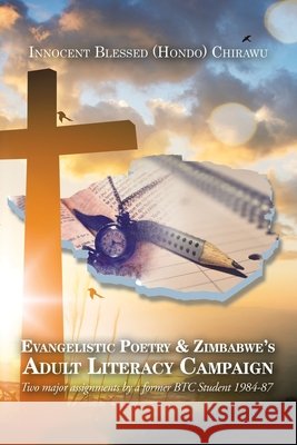 Evangelistic Poetry & Zimbabwe's Adult Literacy Campaign: Two Major Assignments by a Former Btc Student 1984-87 Innocent Blessed Chirawu 9781728398761 Authorhouse UK