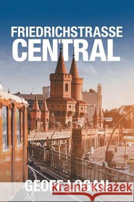 Friedrichstrasse Central Geoff Logan 9781728398785 Authorhouse UK