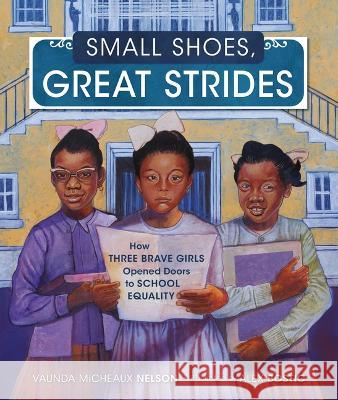 Small Shoes, Great Strides: How Three Brave Girls Opened Doors to School Equality Vaunda Micheaux Nelson Alex Bostic 9781728419237 Carolrhoda Books (R)