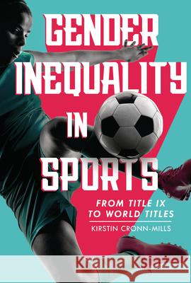 Gender Inequality in Sports: From Title IX to World Titles Kirstin Cronn-Mills 9781728419473 Twenty-First Century Books (Tm)