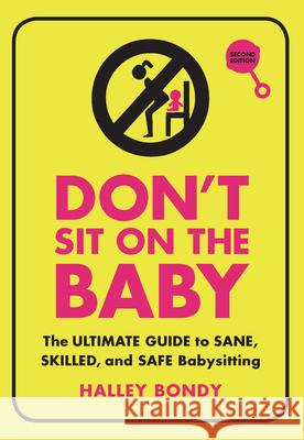 Don't Sit on the Baby, 2nd Edition: The Ultimate Guide to Sane, Skilled, and Safe Babysitting Bondy, Halley 9781728420295
