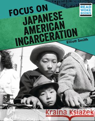 Focus on Japanese American Incarceration Elliott Smith 9781728423463 Lerner Publications (Tm)