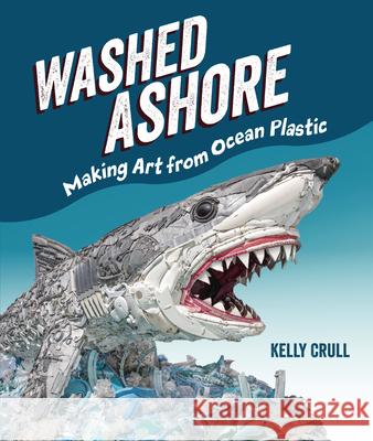 Washed Ashore: Making Art from Ocean Plastic Kelly Crull Kelly Crull 9781728430300 Millbrook Press (Tm)