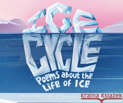 Ice Cycle: Poems about the Life of Ice Maria Gianferrari Jieting Chen 9781728436609