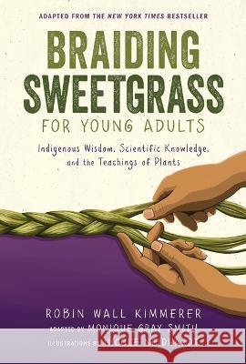 Braiding Sweetgrass for Young Adults: Indigenous Wisdom, Scientific Knowledge, and the Teachings of Plants Robin Wall Kimmerer Nicole Neidhardt 9781728458984