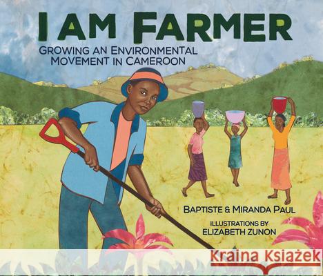 I Am Farmer: Growing an Environmental Movement in Cameroon Baptiste Paul Miranda Paul Elizabeth Zunon 9781728459820 Millbrook Press (Tm)