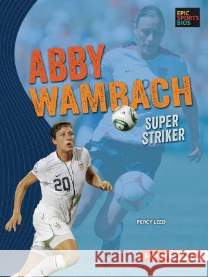 Abby Wambach: Super Striker Percy Leed 9781728478524 Lerner Publications (Tm)