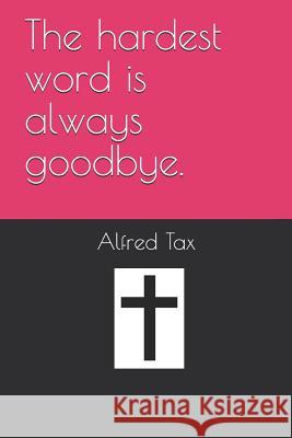 The Hardest Word Is Always Goodbye. Alfred Tax 9781728600819