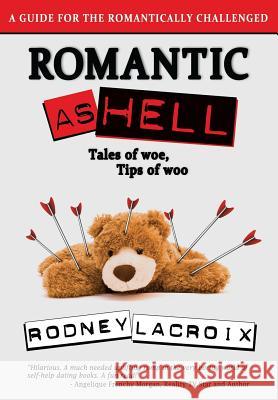 Romantic as Hell - Tales of Woe, Tips of Woo: An Illustrated Guide for the Romantically Challenged Ross Cavins Noreen Conway Rodney LaCroix 9781728607825 Independently Published