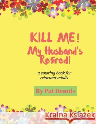 Kill Me! My Husband's Retired!: A Coloring Book for Reluctant Adults Pat Dennis 9781728609317
