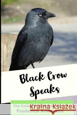 Black Crow Speaks: The Short Stories of Frederick Anderson Frederick Anderson 9781728610986 Independently Published