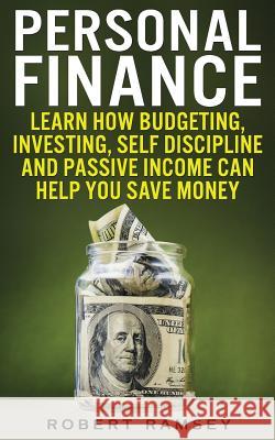 Personal Finance: Learn How Budgeting, Investing, Self Discipline and Passive Income Can Help You Save Money Robert Ramsey 9781728613277