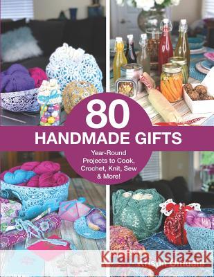 80 Handmade Gifts: Year-Round Projects to Cook, Crochet, Knit, Sew & More! Kristin Omdahl 9781728620183 Independently Published