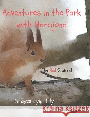 Adventures in the Park with Marcijona: The Red Squirrel Grayce Lynn Lily Jonas Jonika Grayce Lynn Lily 9781728627274 Independently Published