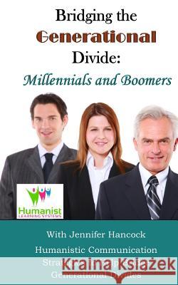 Bridging the Generational Divide: Millennials and Boomers: Humanistic Communication Strategies to Help Bridge Generational Divides Dale McGowan Jennifer Hancock 9781728627434