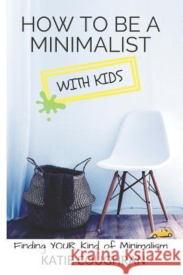 How to Be a Minimalist with Kids: Finding Your Kind of Minimalism Katie Coughran 9781728629575