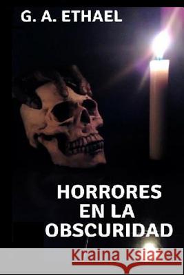 Horrores En La Obscuridad: Tres Relatos de Terror I Monica Elizabeth Sauced G. a. Ethael 9781728637792 Independently Published