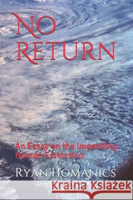 No Return: An Essay on the Impending Human Extinction. Ryan Homanics 9781728641492 Independently Published