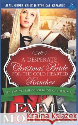 A Desperate Christmas Bride for the Cold Hearted Rancher: Mail Order Bride Historical Romance Emma Morgan 9781728646350