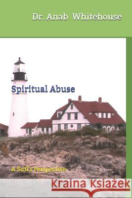 Spiritual Abuse: A Sufi's Perspective Anab Whitehouse 9781728660806