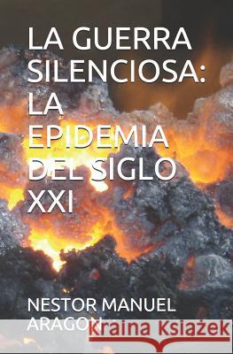 La Guerra Silenciosa: La Epidemia del Siglo XXI Nestor Manuel Aragon 9781728661247 Independently Published