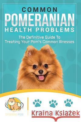 Common Pomeranian Health Problems: The Definitive Guide to Treating Your Pom's Common Illnesses Williams, Jennifer 9781728662060 Independently Published
