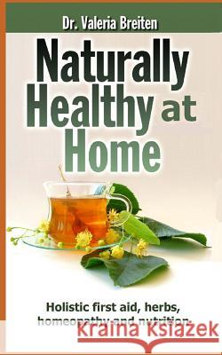 Naturally Healthy at Home: Holistic first aid, herbs, homeopathy and nutrition Valeria Breiten 9781728663920 Independently Published