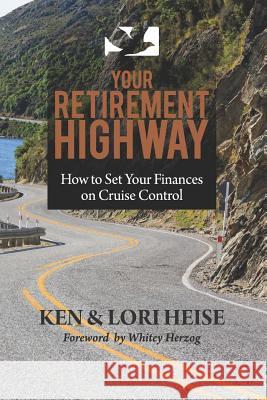 Your Retirement Highway: How to Set Your Finances on Cruise Control Ken Heise Lori Heise 9781728668314 Independently Published