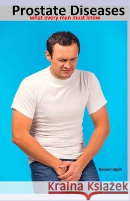 Prostate Diseases: what every man must know Ogah, Gabriel 9781728677996 Independently Published
