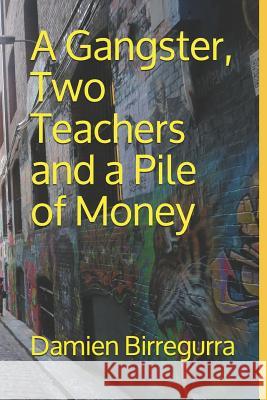 A Gangster, Two Teachers and a Pile of Money Damien Birregurra 9781728679525