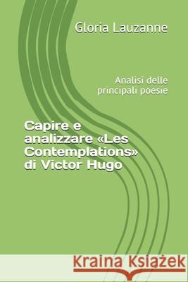 Capire e analizzare Les Contemplations di Victor Hugo: Analisi delle principali poesie Gloria Lauzanne 9781728681238 Independently Published