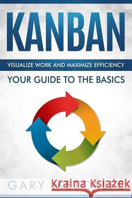 Kanban: Visualize Work and Maximize Efficiency- Your Guide to the Basics Gary Metcalfe 9781728684451