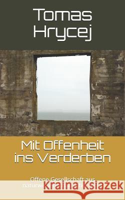 Mit Offenheit Ins Verderben: Offene Gesellschaft Aus Naturwissenschaftlicher Sicht Tomas Hrycej 9781728686714 Independently Published